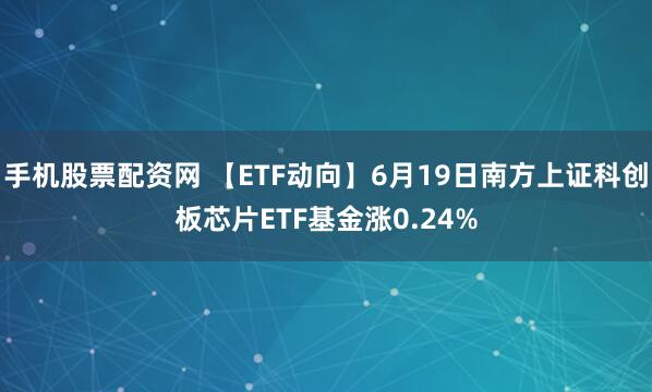 手机股票配资网 【ETF动向】6月19日南方上证科创板芯片ETF基金涨0.24%