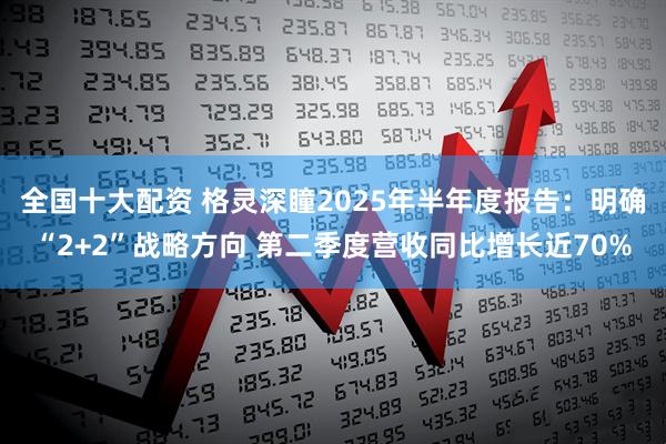 全国十大配资 格灵深瞳2025年半年度报告：明确“2+2”战略方向 第二季度营收同比增长近70%
