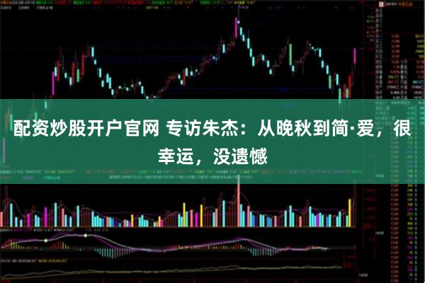 配资炒股开户官网 专访朱杰：从晚秋到简·爱，很幸运，没遗憾