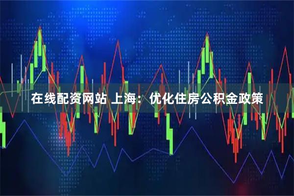 在线配资网站 上海：优化住房公积金政策