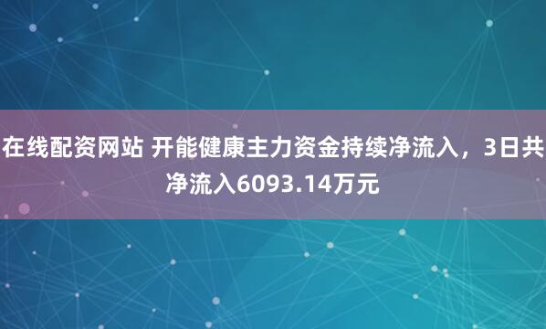 在线配资网站 开能健康主力资金持续净流入，3日共净流入6093.14万元