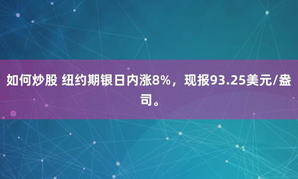 如何炒股 纽约期银日内涨8%，现报93.25美元/盎司。